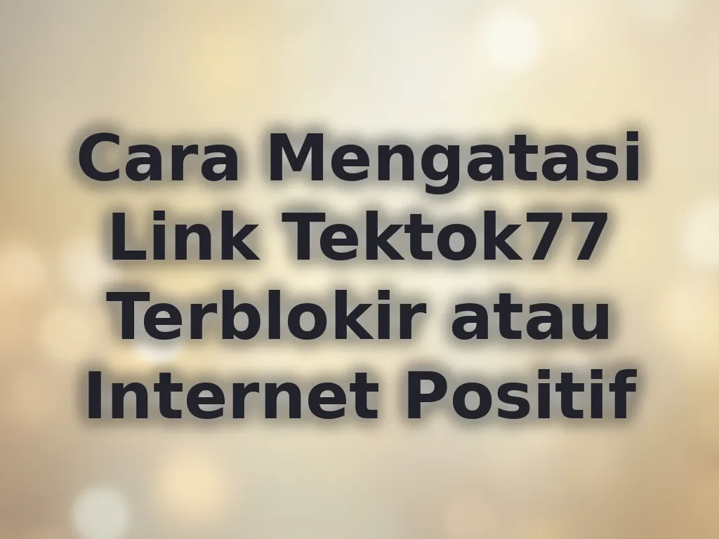 Cara Mengatasi Link Tektok77 Terblokir